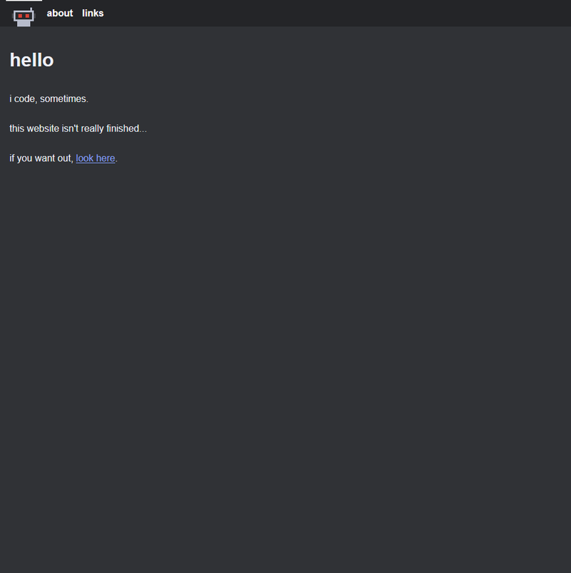 A very simple homepage. The colors are a tad bit more saturated, and the content now says "hello. i code, sometimes. this website isn't really finished. if you want out, look here.". The icon is a slightly different robot.