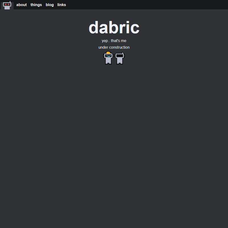 A simple homepage like before. Reads "dabric. yep.. that's me. under construction". Below the text are two robots, one wearing a construction hat and the other turned off.