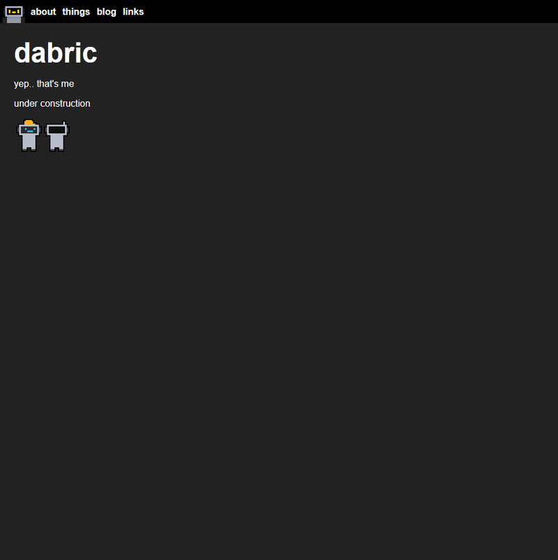 A simple homepage like before, but darker. The robot icon has been replaced with the slightly older Dabric robot. Reads "dabric. yep.. that's me. under construction". Below the text are same two robots, one wearing a construction hat and the other turned off.